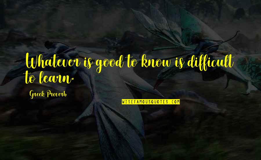 Verrelle Quotes By Greek Proverb: Whatever is good to know is difficult to Verrelle Quotes By Greek Proverb: Whatever is good to know is difficult to