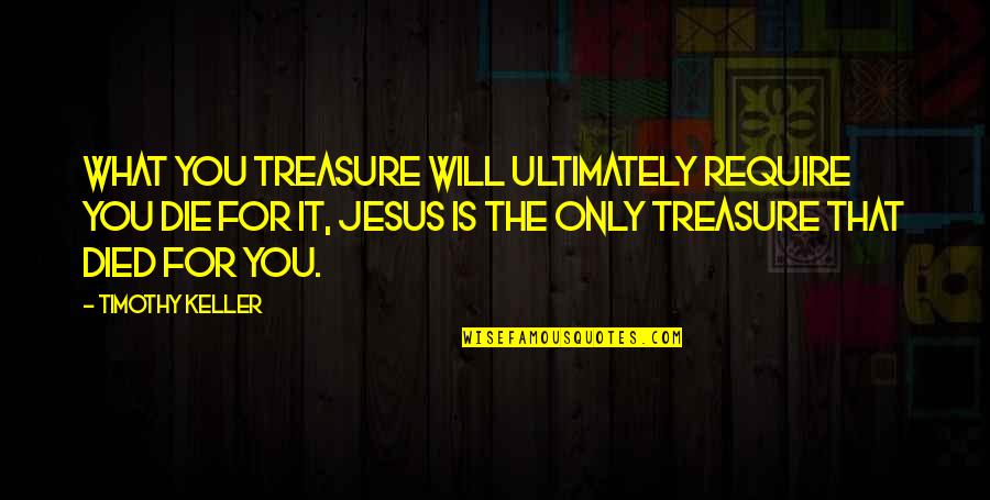 Verres A Pieds Quotes By Timothy Keller: What you treasure will ultimately require you die Verres A Pieds Quotes By Timothy Keller: What you treasure will ultimately require you die