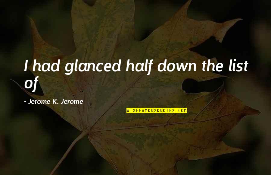Verrier Handcrafted Quotes By Jerome K. Jerome: I had glanced half down the list of Verrier Handcrafted Quotes By Jerome K. Jerome: I had glanced half down the list of