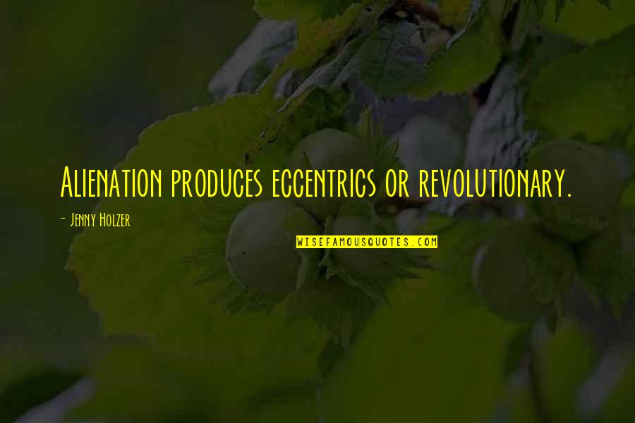 Verrieres Print Quotes By Jenny Holzer: Alienation produces eccentrics or revolutionary. Verrieres Print Quotes By Jenny Holzer: Alienation produces eccentrics or revolutionary.