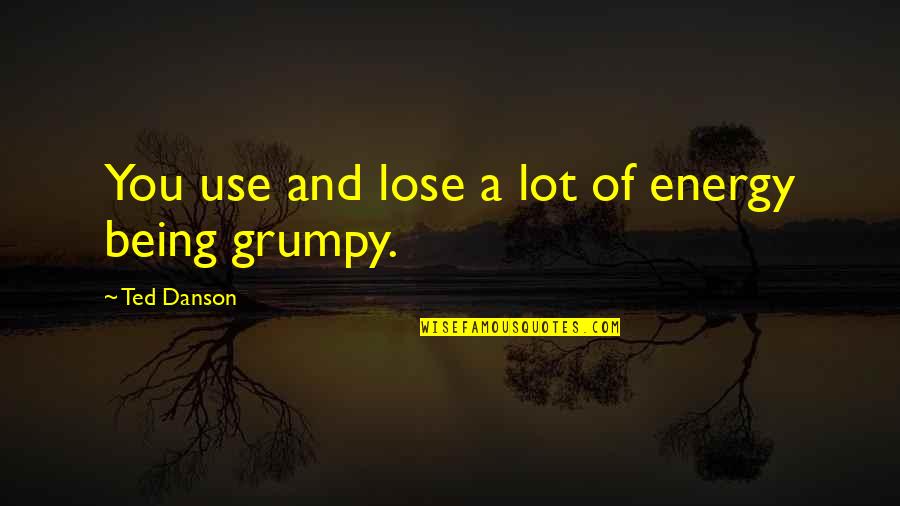 Verrieres Quotes By Ted Danson: You use and lose a lot of energy