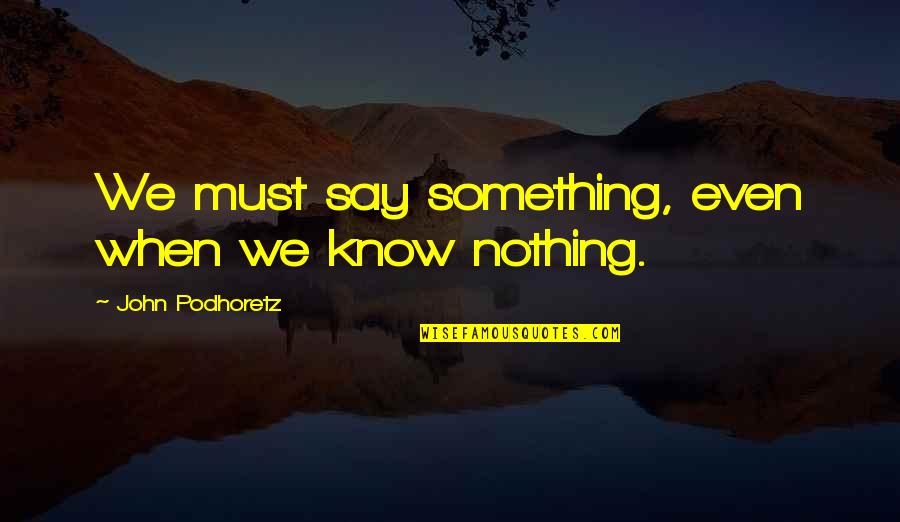 Verrijn Stuartweg Quotes By John Podhoretz: We must say something, even when we know Verrijn Stuartweg Quotes By John Podhoretz: We must say something, even when we know
