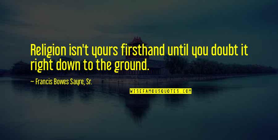 Verrillis Quotes By Francis Bowes Sayre, Sr.: Religion isn't yours firsthand until you doubt it Verrillis Quotes By Francis Bowes Sayre, Sr.: Religion isn't yours firsthand until you doubt it