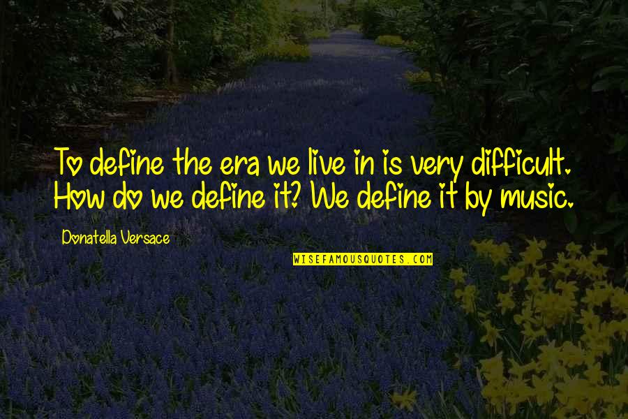 Versace's Quotes By Donatella Versace: To define the era we live in is