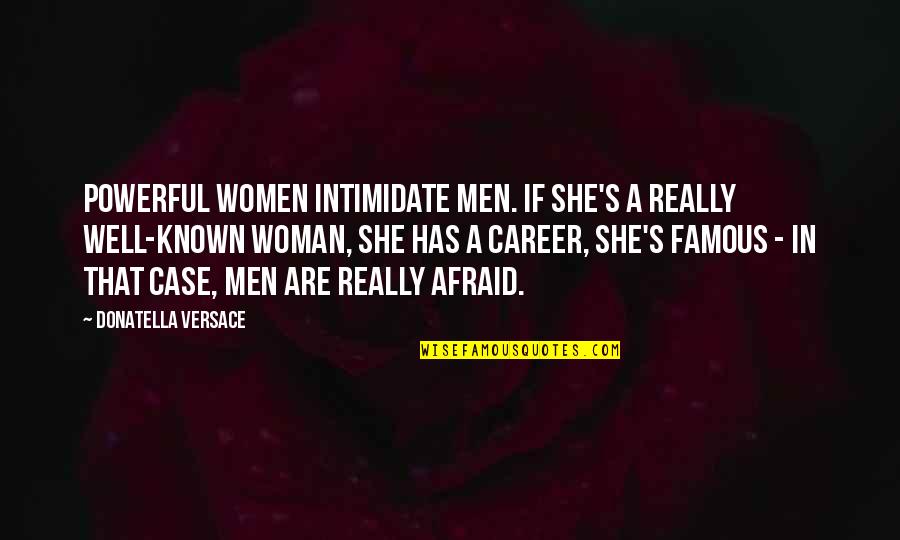 Versace's Quotes By Donatella Versace: Powerful women intimidate men. If she's a really
