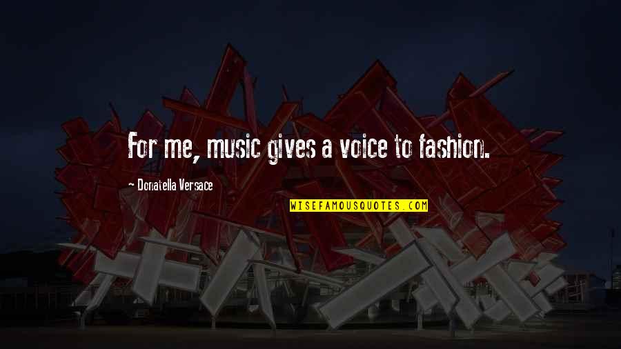 Versace's Quotes By Donatella Versace: For me, music gives a voice to fashion.