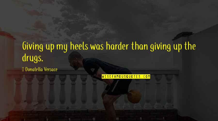 Versace's Quotes By Donatella Versace: Giving up my heels was harder than giving