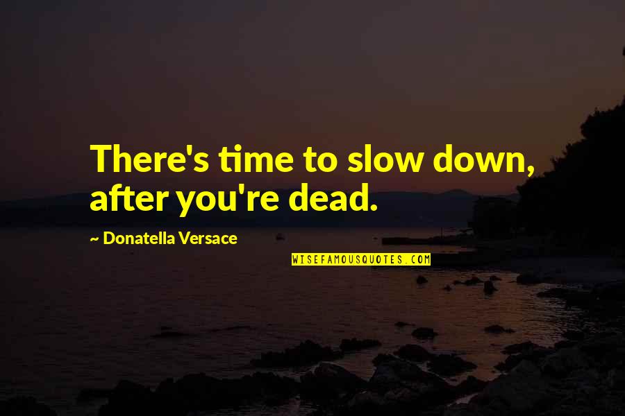 Versace's Quotes By Donatella Versace: There's time to slow down, after you're dead.