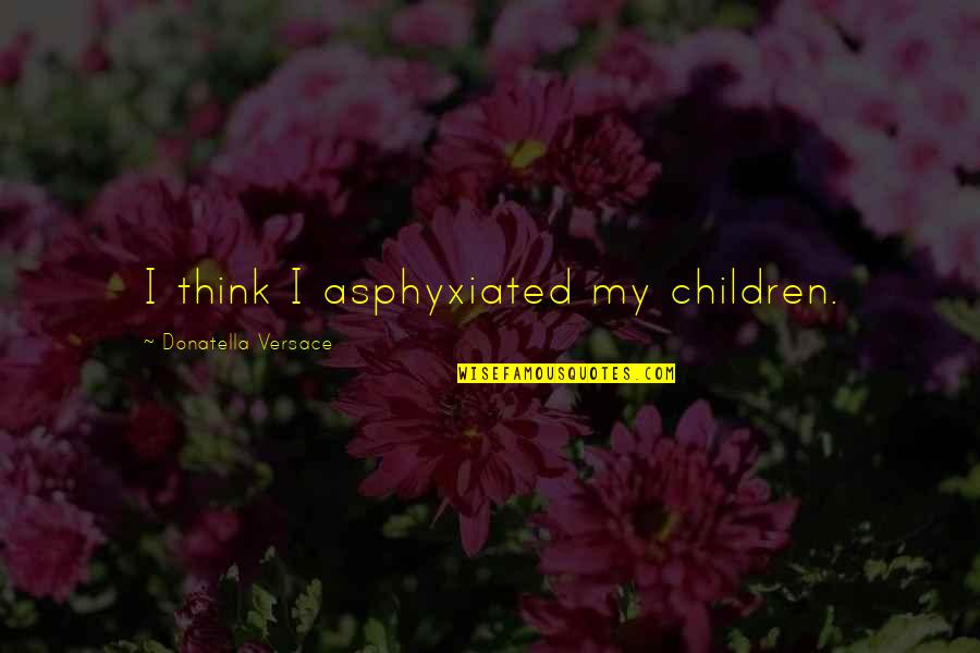 Versace's Quotes By Donatella Versace: I think I asphyxiated my children.