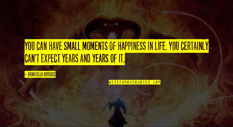 Versace's Quotes By Donatella Versace: You can have small moments of happiness in