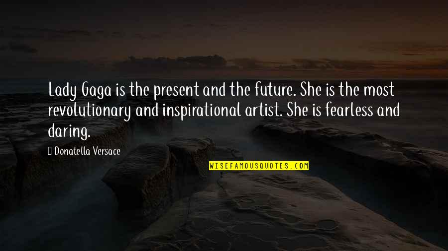 Versace's Quotes By Donatella Versace: Lady Gaga is the present and the future.