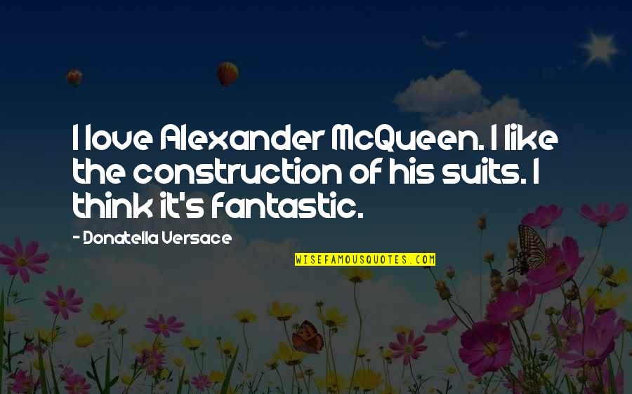 Versace's Quotes By Donatella Versace: I love Alexander McQueen. I like the construction