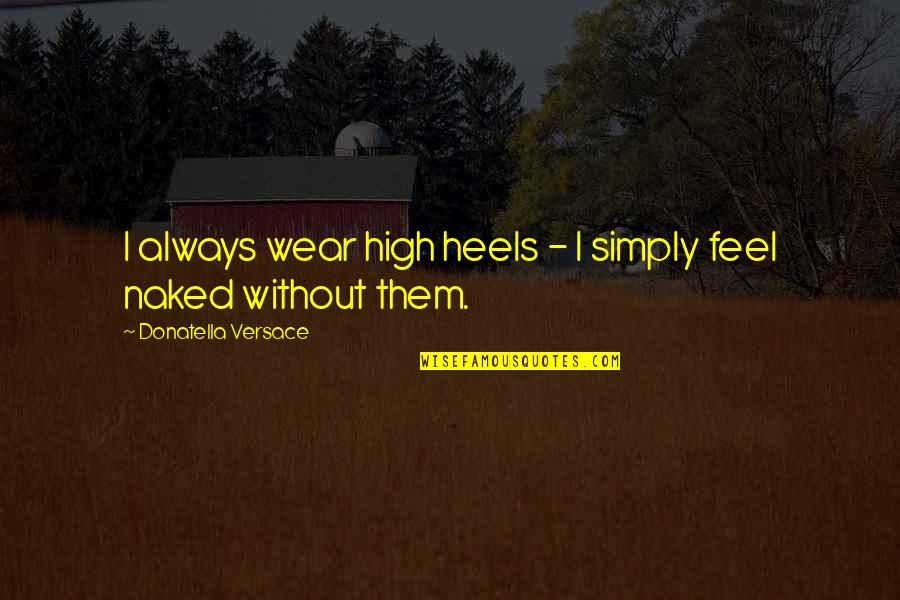 Versace's Quotes By Donatella Versace: I always wear high heels - I simply