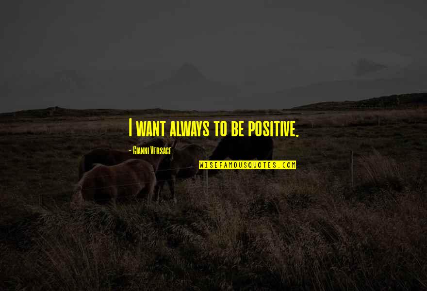 Versace's Quotes By Gianni Versace: I want always to be positive.