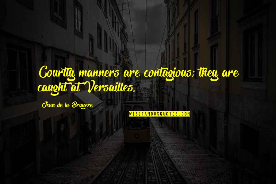 Versailles Quotes By Jean De La Bruyere: Courtly manners are contagious; they are caught at