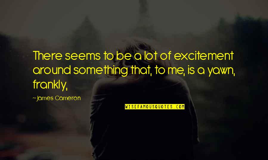 Versare Quotes By James Cameron: There seems to be a lot of excitement Versare Quotes By James Cameron: There seems to be a lot of excitement