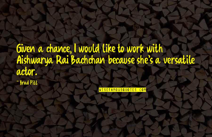 Versatile Actor Quotes By Brad Pitt: Given a chance, I would like to work