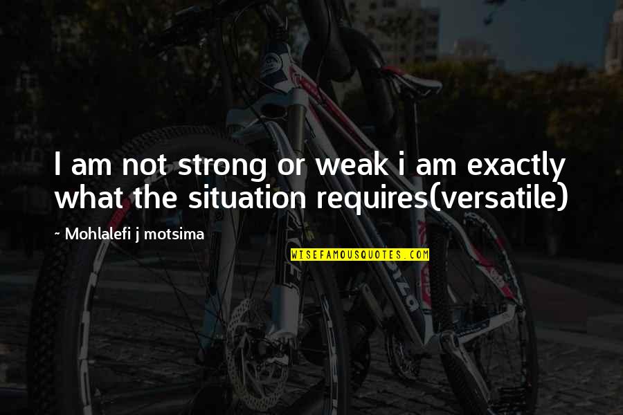 Versatile Quotes By Mohlalefi J Motsima: I am not strong or weak i am