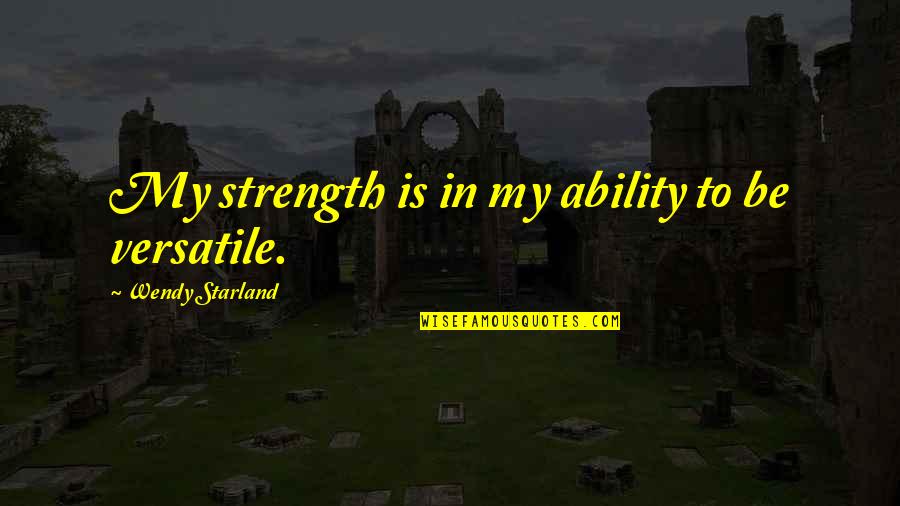 Versatile Quotes By Wendy Starland: My strength is in my ability to be