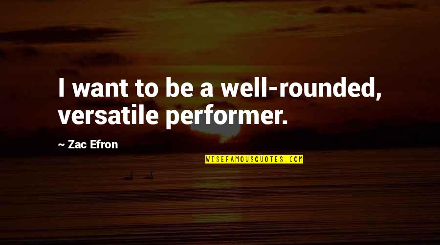 Versatile Quotes By Zac Efron: I want to be a well-rounded, versatile performer.