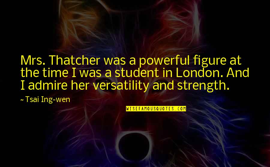 Versatility Quotes By Tsai Ing-wen: Mrs. Thatcher was a powerful figure at the
