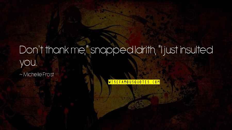 Versatone Quotes By Michelle Frost: Don't thank me," snapped Idrith, "I just insulted Versatone Quotes By Michelle Frost: Don't thank me," snapped Idrith, "I just insulted
