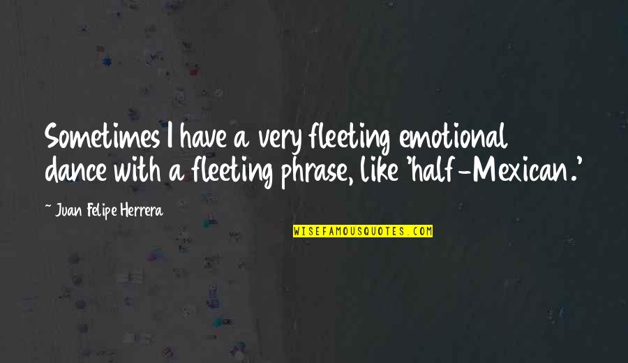 Verschaffen Jelent Se Quotes By Juan Felipe Herrera: Sometimes I have a very fleeting emotional dance