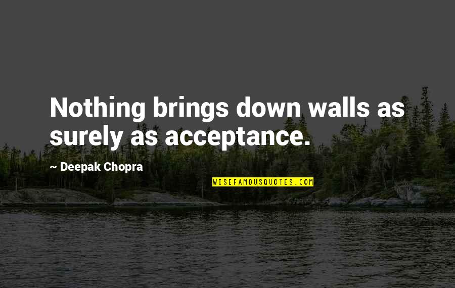 Verschiedene Mehlsorten Quotes By Deepak Chopra: Nothing brings down walls as surely as acceptance.