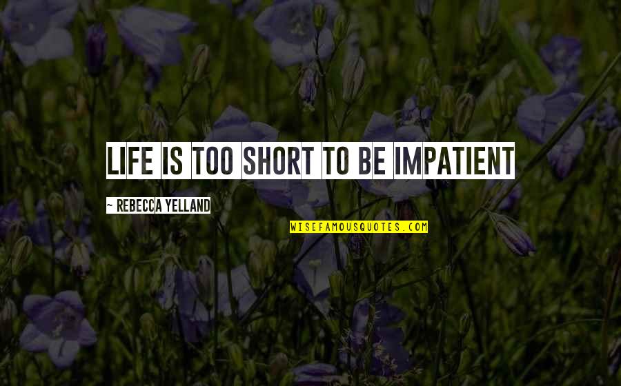 Verschillende Culturen Quotes By Rebecca Yelland: Life is too short to be impatient