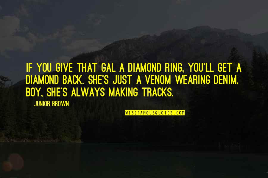 Verschoor Damesmode Quotes By Junior Brown: If you give that gal a diamond ring, Verschoor Damesmode Quotes By Junior Brown: If you give that gal a diamond ring,