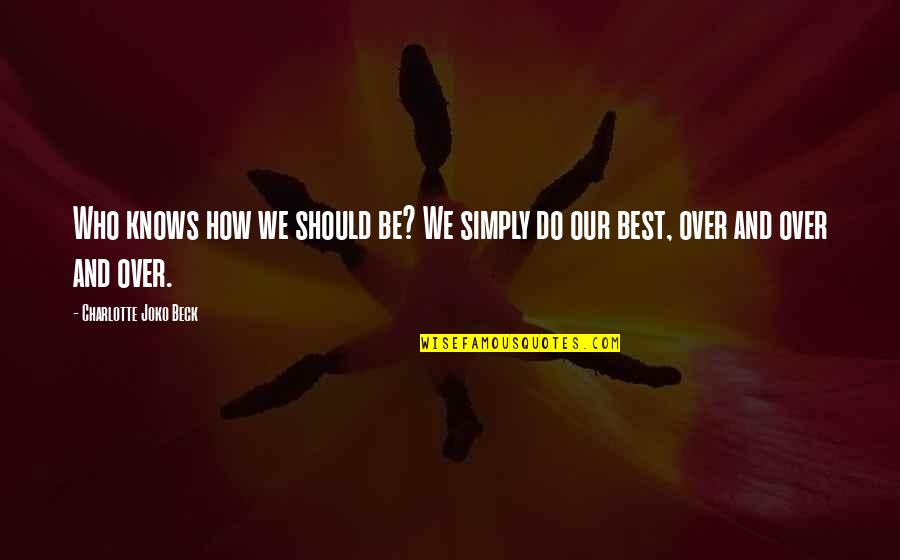 Verschueren Quotes By Charlotte Joko Beck: Who knows how we should be? We simply Verschueren Quotes By Charlotte Joko Beck: Who knows how we should be? We simply