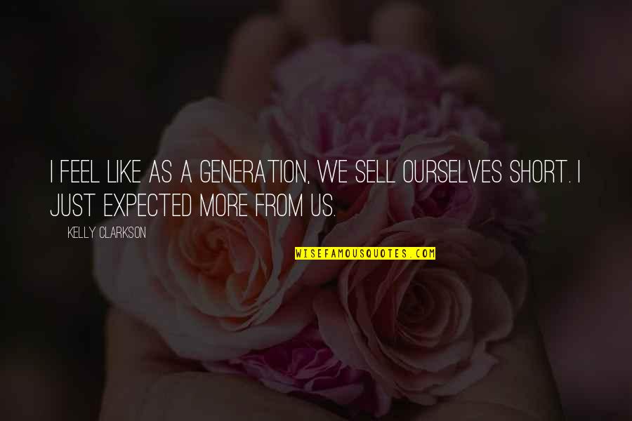 Verschwanden Quotes By Kelly Clarkson: I feel like as a generation, we sell Verschwanden Quotes By Kelly Clarkson: I feel like as a generation, we sell