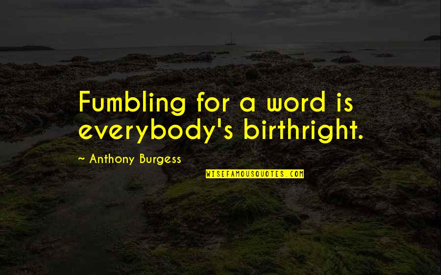 Verschwiegene Quotes By Anthony Burgess: Fumbling for a word is everybody's birthright. Verschwiegene Quotes By Anthony Burgess: Fumbling for a word is everybody's birthright.