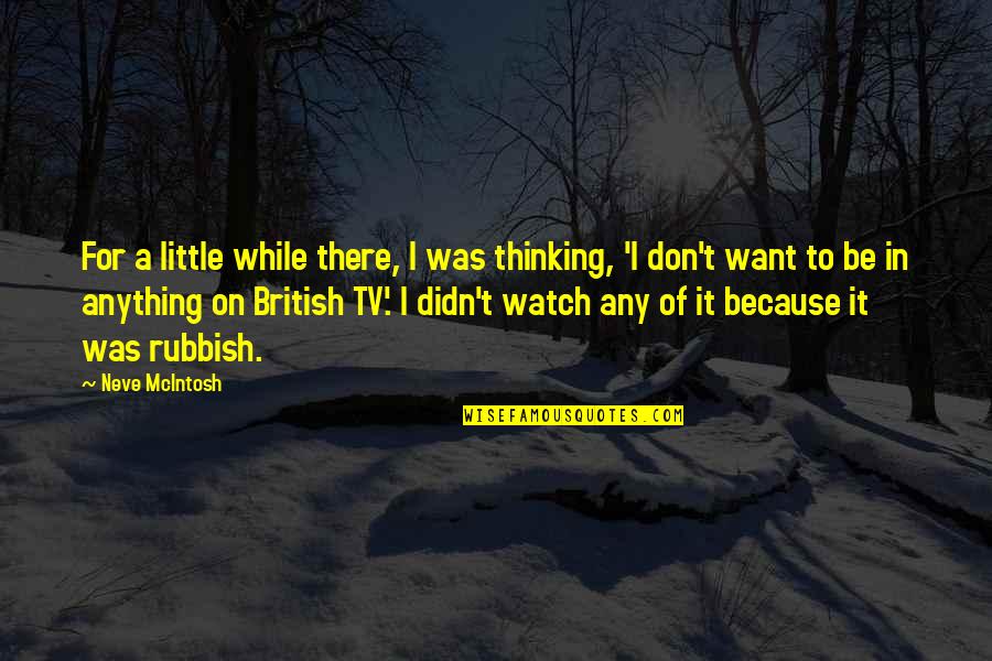 Verschwiegene Quotes By Neve McIntosh: For a little while there, I was thinking, Verschwiegene Quotes By Neve McIntosh: For a little while there, I was thinking,