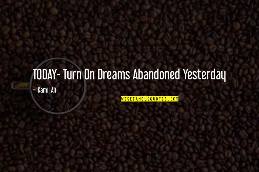 Vers'd Quotes By Kamil Ali: TODAY- Turn On Dreams Abandoned Yesterday