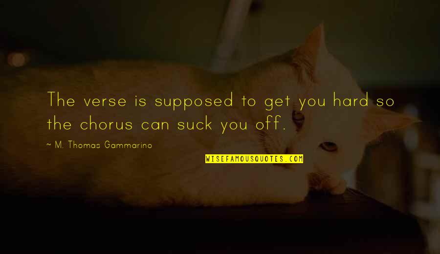 Verse Quotes By M. Thomas Gammarino: The verse is supposed to get you hard Verse Quotes By M. Thomas Gammarino: The verse is supposed to get you hard