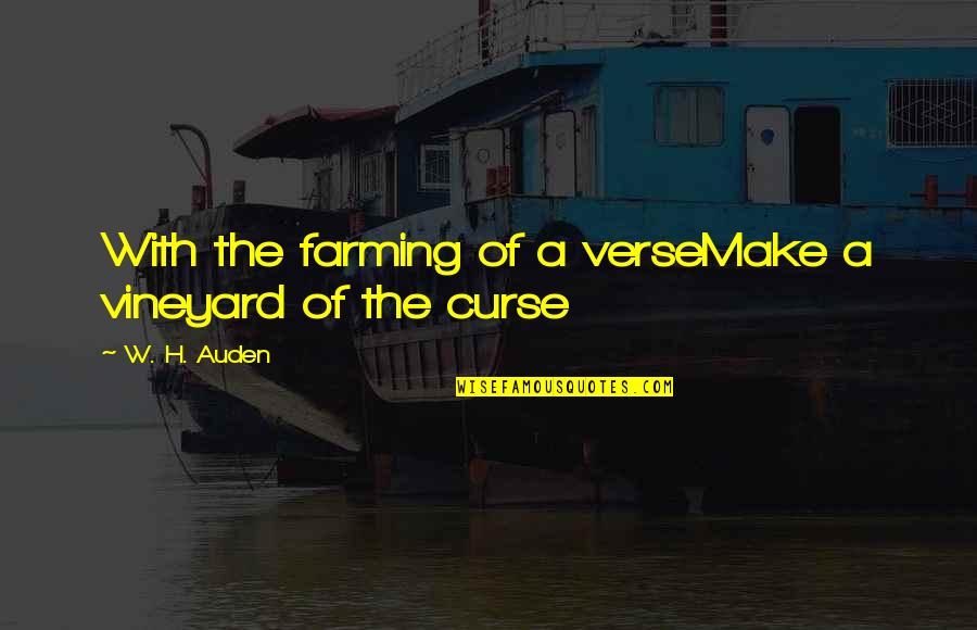 Verse Quotes By W. H. Auden: With the farming of a verseMake a vineyard Verse Quotes By W. H. Auden: With the farming of a verseMake a vineyard
