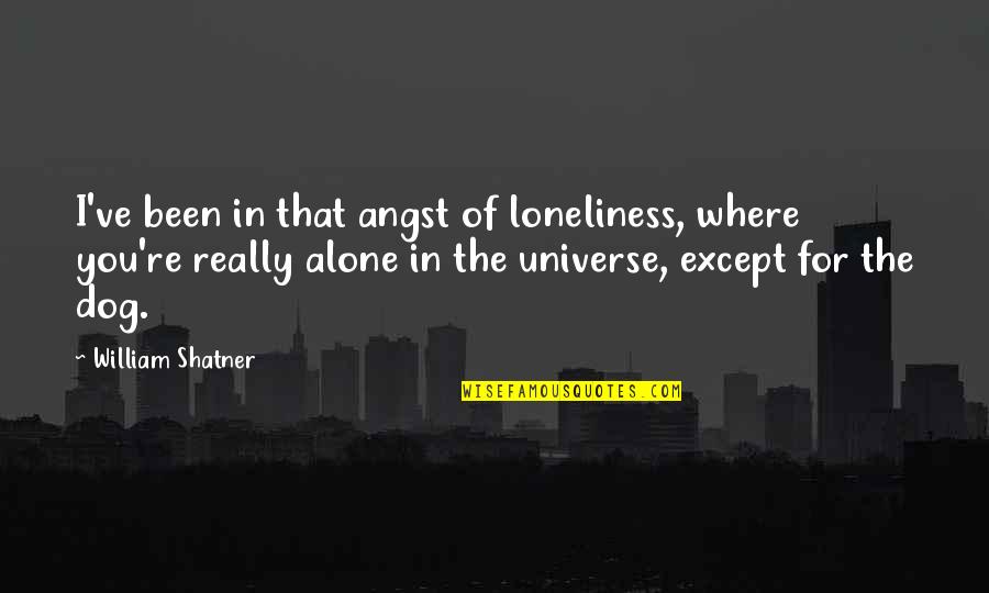 Verseil Quotes By William Shatner: I've been in that angst of loneliness, where Verseil Quotes By William Shatner: I've been in that angst of loneliness, where