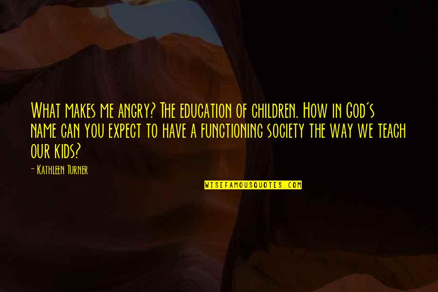 Versene Quotes By Kathleen Turner: What makes me angry? The education of children.