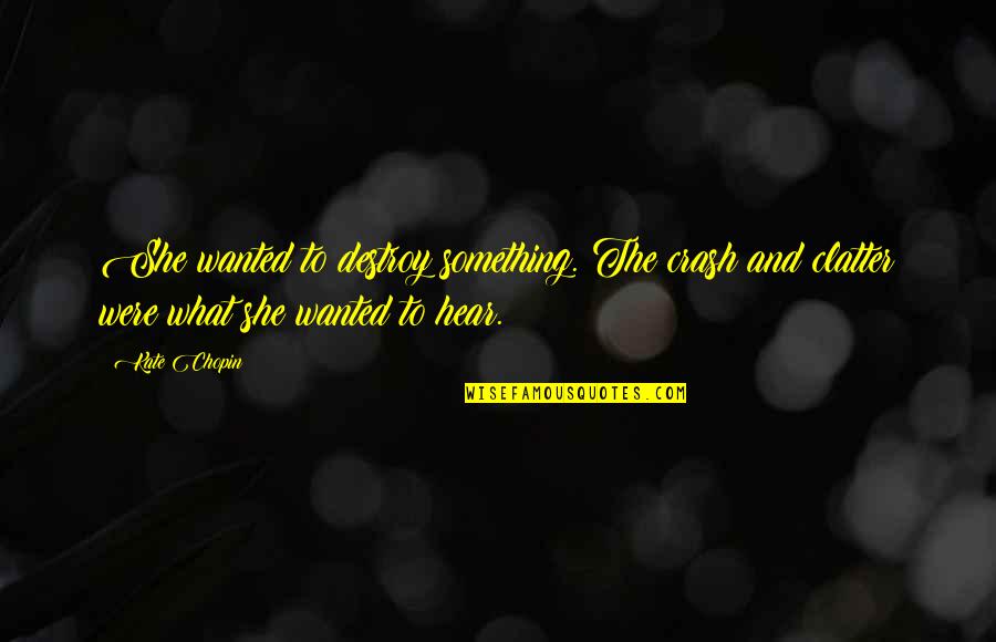 Versification Poetry Quotes By Kate Chopin: She wanted to destroy something. The crash and