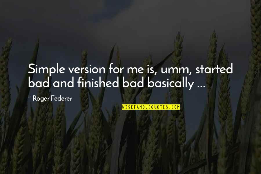 Version 2.0 Quotes By Roger Federer: Simple version for me is, umm, started bad