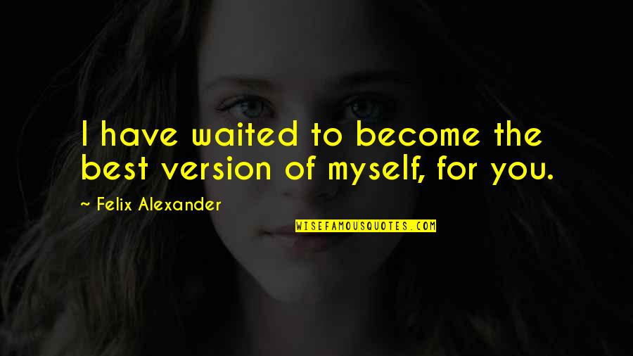 Version Of You Quotes By Felix Alexander: I have waited to become the best version