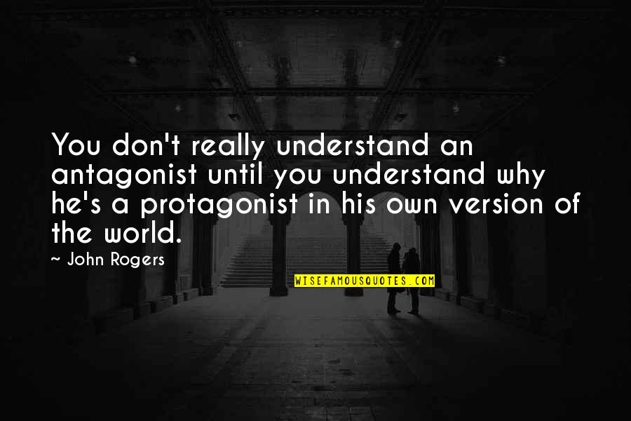 Version Of You Quotes By John Rogers: You don't really understand an antagonist until you