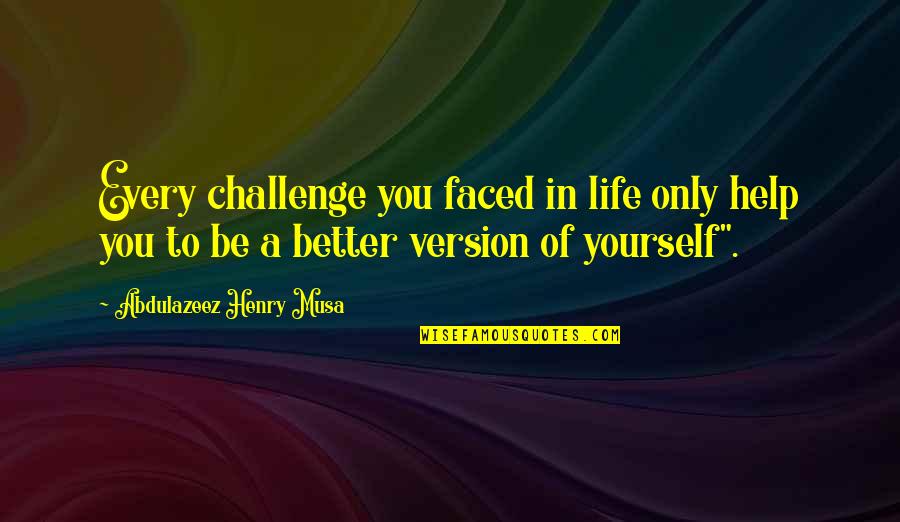 Version Of Yourself Quotes By Abdulazeez Henry Musa: Every challenge you faced in life only help