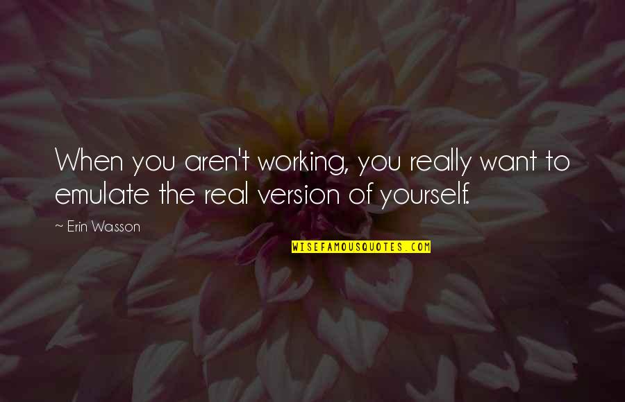 Version Of Yourself Quotes By Erin Wasson: When you aren't working, you really want to