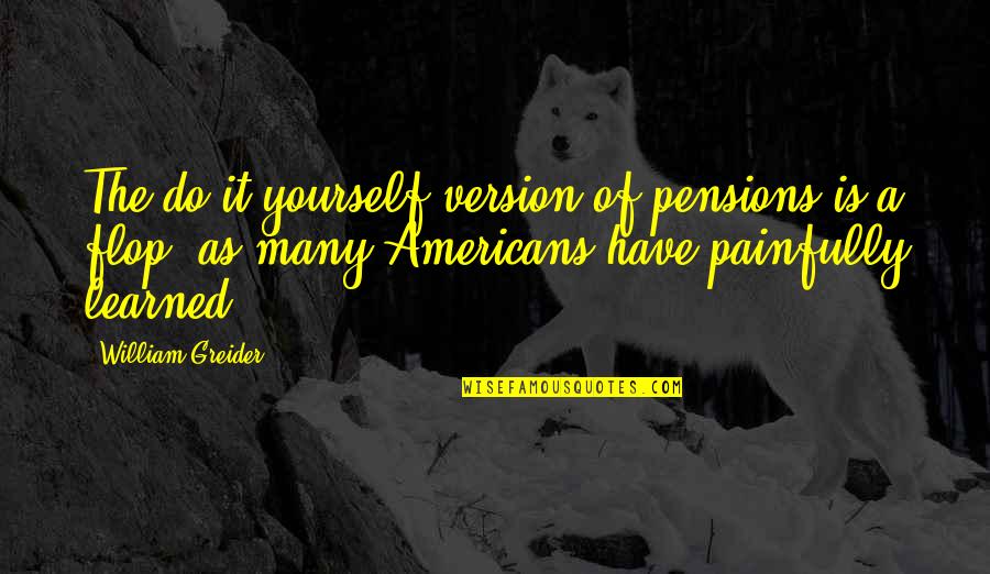 Version Of Yourself Quotes By William Greider: The do-it-yourself version of pensions is a flop,