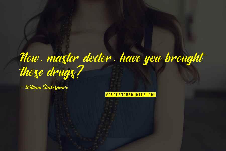 Versions Of Love Quotes By William Shakespeare: Now, master doctor, have you brought those drugs?