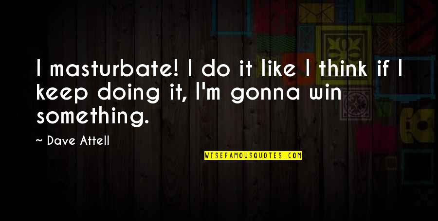 Versions Of Me Quotes By Dave Attell: I masturbate! I do it like I think