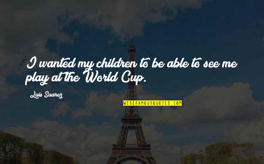 Versions Of Me Quotes By Luis Suarez: I wanted my children to be able to