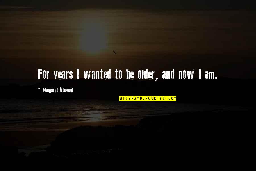 Versions Of Me Quotes By Margaret Atwood: For years I wanted to be older, and